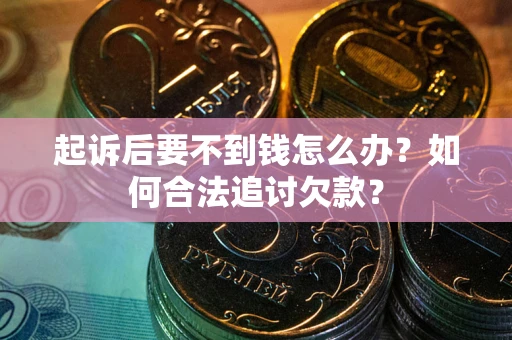 济南起诉后要不到钱怎么办？如何合法追讨欠款？