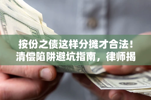 济南按份之债这样分摊才合法！清偿陷阱避坑指南，律师揭秘关键条款