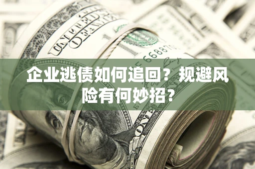 济南企业逃债如何追回？规避风险有何妙招？