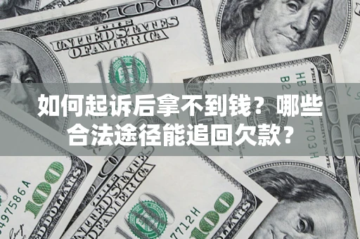 济南如何起诉后拿不到钱？哪些合法途径能追回欠款？