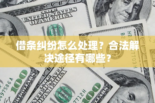济南借条纠纷怎么处理？合法解决途径有哪些？
