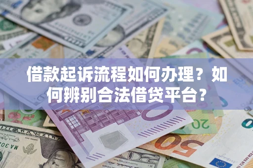 济南借款起诉流程如何办理？如何辨别合法借贷平台？