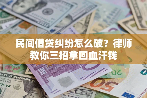 济南民间借贷纠纷怎么破？律师教你三招拿回血汗钱