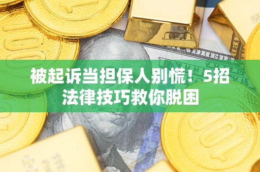 济南被起诉当担保人别慌！5招法律技巧救你脱困