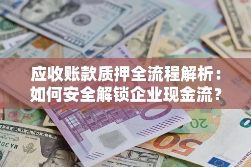 济南应收账款质押全流程解析：如何安全解锁企业现金流？