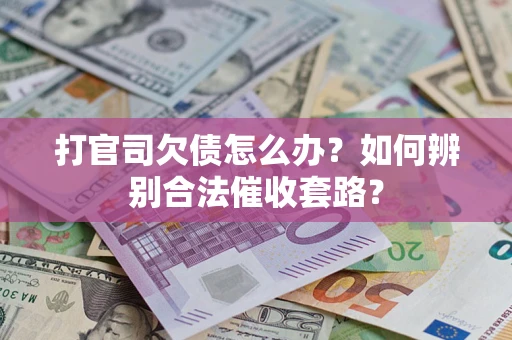 济南打官司欠债怎么办？如何辨别合法催收套路？