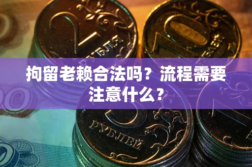 济南拘留老赖合法吗？流程需要注意什么？