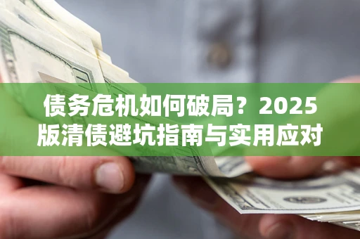 济南债务危机如何破局？2025版清债避坑指南与实用应对策略