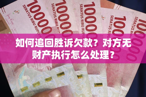 济南如何追回胜诉欠款？对方无财产执行怎么处理？