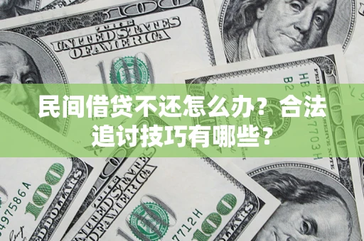 济南民间借贷不还怎么办？合法追讨技巧有哪些？