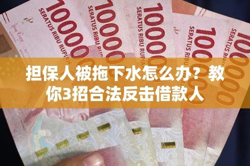 济南担保人被拖下水怎么办？教你3招合法反击借款人
