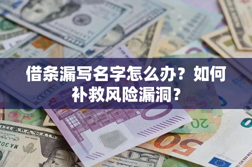 济南借条漏写名字怎么办？如何补救风险漏洞？
