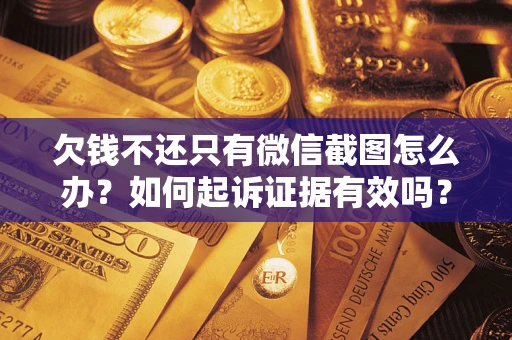 济南欠钱不还只有微信截图怎么办？如何起诉证据有效吗？