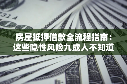 济南房屋抵押借款全流程指南：这些隐性风险九成人不知道