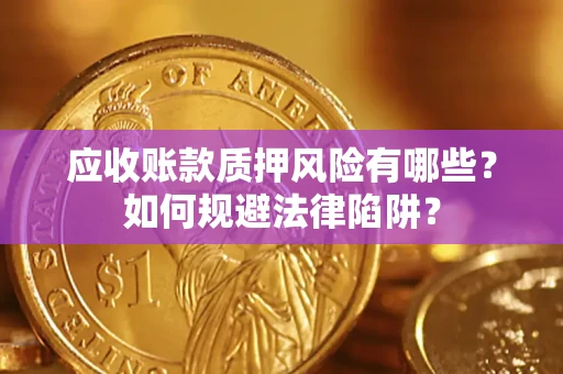 济南应收账款质押风险有哪些？如何规避法律陷阱？