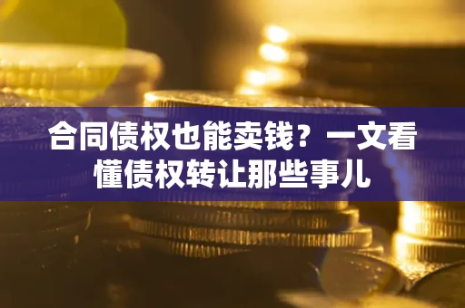 济南合同债权也能卖钱？一文看懂债权转让那些事儿