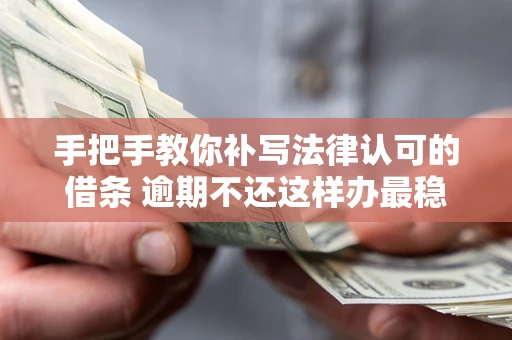 济南手把手教你补写法律认可的借条 逾期不还这样办最稳妥
