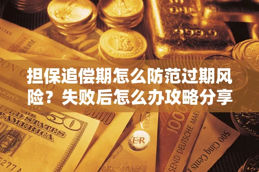 济南担保追偿期怎么防范过期风险？失败后怎么办攻略分享