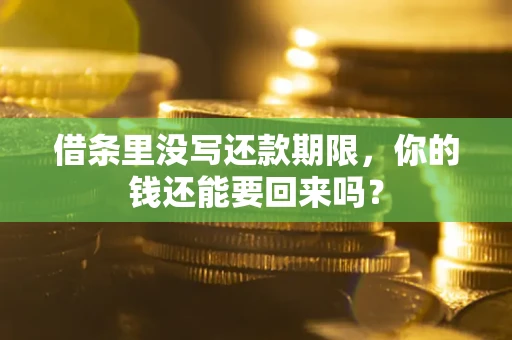 济南借条里没写还款期限，你的钱还能要回来吗？