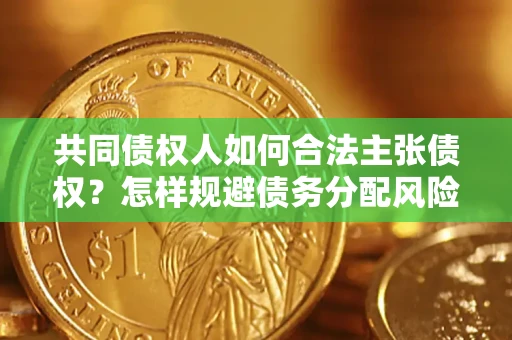 济南共同债权人如何合法主张债权？怎样规避债务分配风险？