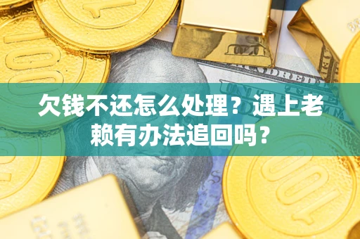 济南欠钱不还怎么处理？遇上老赖有办法追回吗？