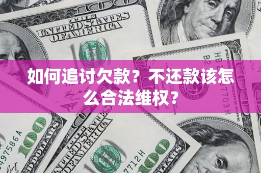 济南如何追讨欠款？不还款该怎么合法维权？