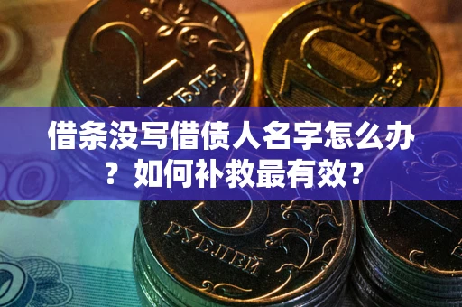 济南借条没写借债人名字怎么办？如何补救最有效？