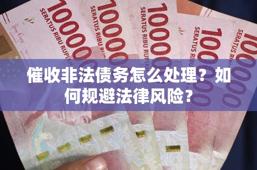 济南催收非法债务怎么处理？如何规避法律风险？
