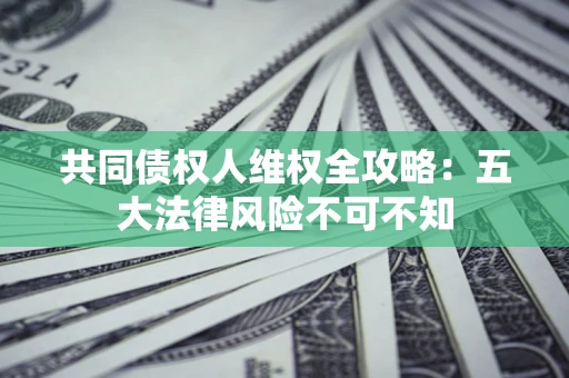 济南共同债权人维权全攻略：五大法律风险不可不知