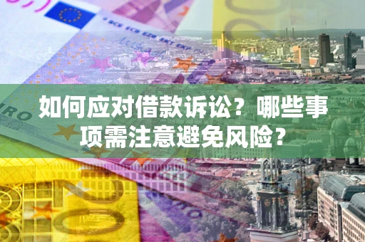 济南如何应对借款诉讼？哪些事项需注意避免风险？