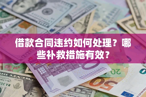 济南借款合同违约如何处理？哪些补救措施有效？