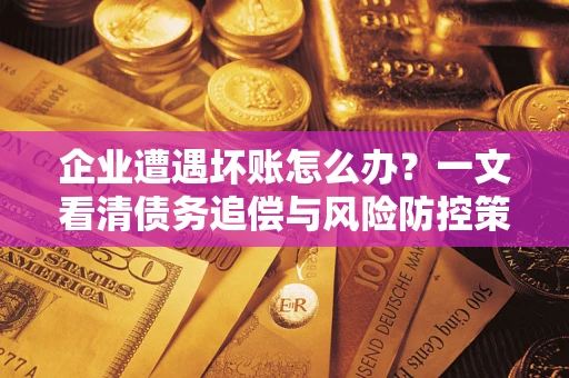 济南企业遭遇坏账怎么办？一文看清债务追偿与风险防控策略