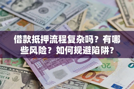 济南借款抵押流程复杂吗？有哪些风险？如何规避陷阱？