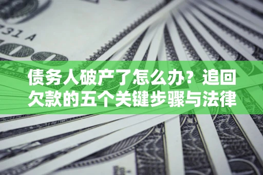 济南债务人破产了怎么办？追回欠款的五个关键步骤与法律策略