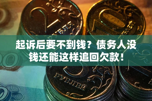 济南起诉后要不到钱？债务人没钱还能这样追回欠款！