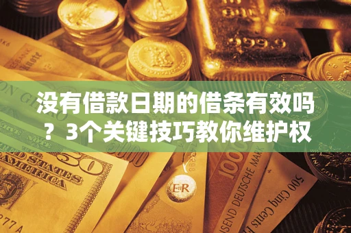 济南没有借款日期的借条有效吗？3个关键技巧教你维护权益