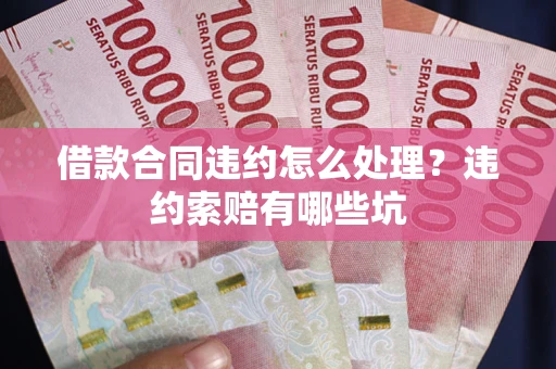 济南借款合同违约怎么处理？违约索赔有哪些坑