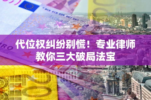 济南代位权纠纷别慌！专业律师教你三大破局法宝