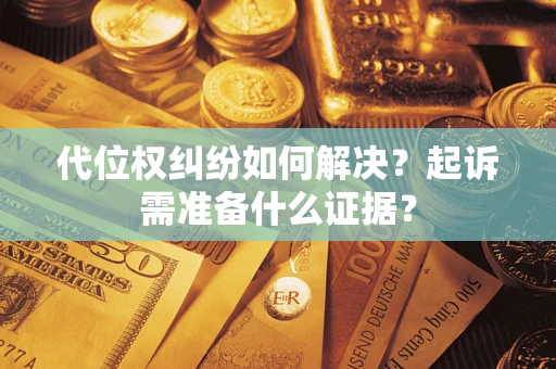 济南代位权纠纷如何解决？起诉需准备什么证据？