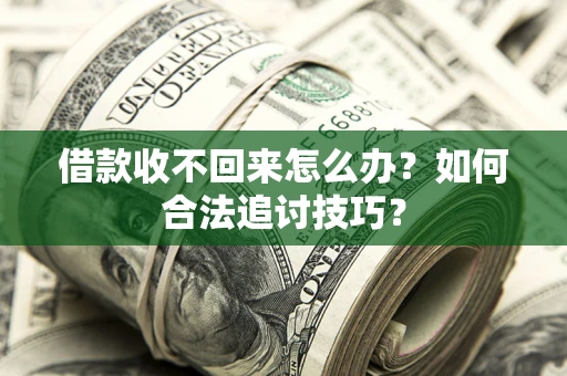 济南借款收不回来怎么办？如何合法追讨技巧？
