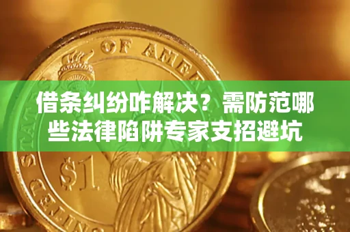 济南借条纠纷咋解决？需防范哪些法律陷阱专家支招避坑