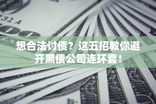 济南想合法讨债？这五招教你避开黑债公司连环套！