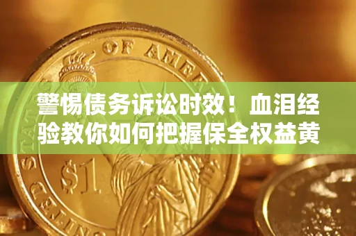 济南警惕债务诉讼时效！血泪经验教你如何把握保全权益黄金期