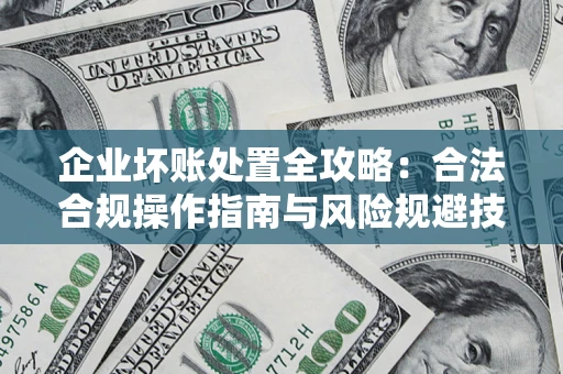 济南企业坏账处置全攻略：合法合规操作指南与风险规避技巧解析