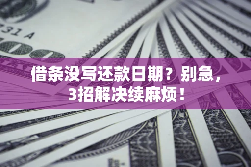 济南借条没写还款日期？别急，3招解决续麻烦！