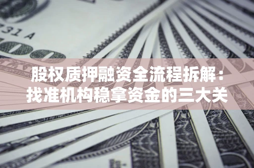 济南股权质押融资全流程拆解：找准机构稳拿资金的三大关键