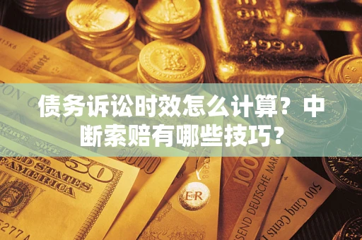 济南债务诉讼时效怎么计算？中断索赔有哪些技巧？