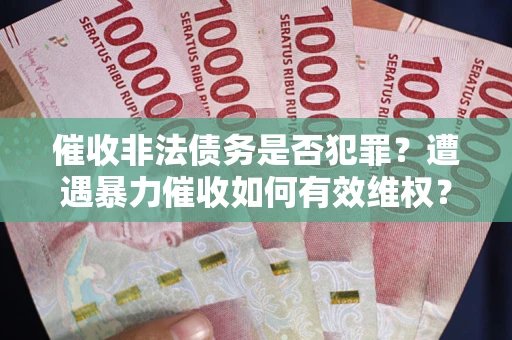 济南催收非法债务是否犯罪？遭遇暴力催收如何有效维权？
