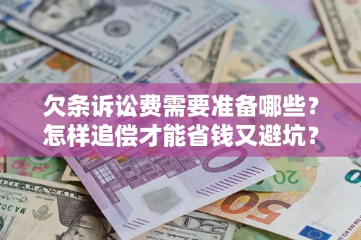 济南欠条诉讼费需要准备哪些？怎样追偿才能省钱又避坑？