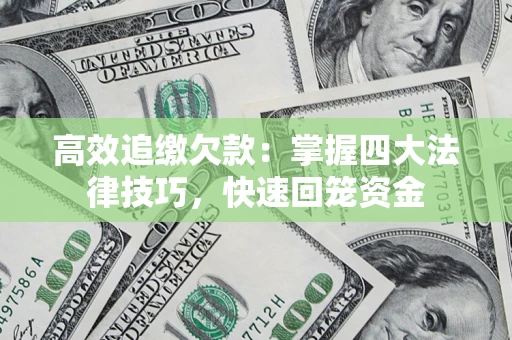 济南高效追缴欠款：掌握四大法律技巧，快速回笼资金
